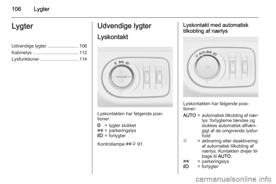 OPEL CORSA 2015 Instruktionsbog (in Danish) 106LygterLygterUdvendige lygter........................106
Kabinelys ................................... 112
Lysfunktioner ............................. 114Udvendige lygter
Lyskontakt
Lyskontakten har OPEL CORSA 2015 Instruktionsbog (in Danish) 106LygterLygterUdvendige lygter........................106
Kabinelys ................................... 112
Lysfunktioner ............................. 114Udvendige lygter
Lyskontakt
Lyskontakten har