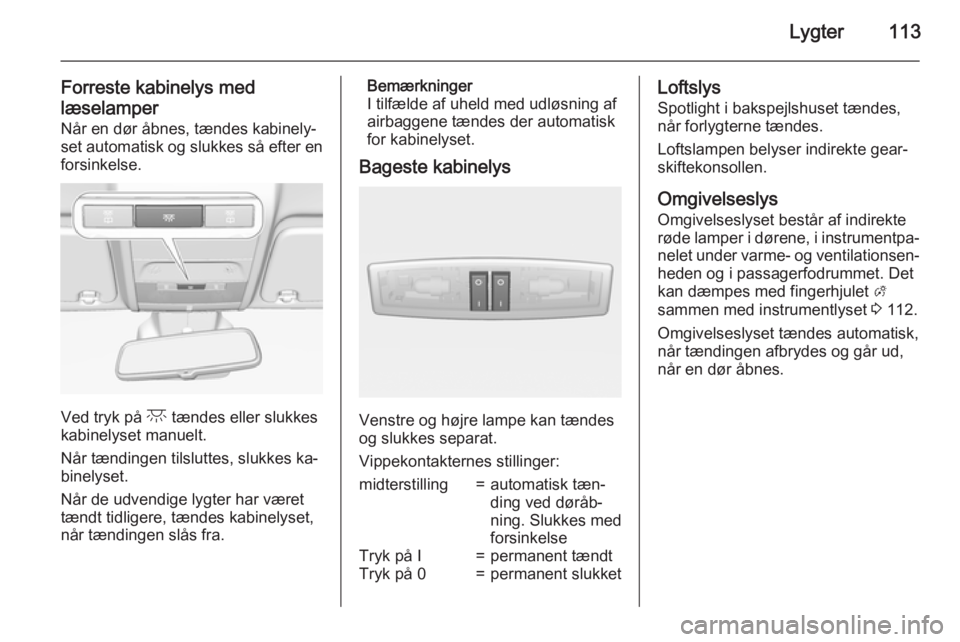 OPEL CORSA 2015 Instruktionsbog (in Danish) Lygter113
Forreste kabinelys med
læselamper Når en dør åbnes, tændes kabinely‐set automatisk og slukkes så efter en forsinkelse.
Ved tryk på c tændes eller slukkes
kabinelyset manuelt.
Når OPEL CORSA 2015 Instruktionsbog (in Danish) Lygter113
Forreste kabinelys med
læselamper Når en dør åbnes, tændes kabinely‐set automatisk og slukkes så efter en forsinkelse.
Ved tryk på c tændes eller slukkes
kabinelyset manuelt.
Når