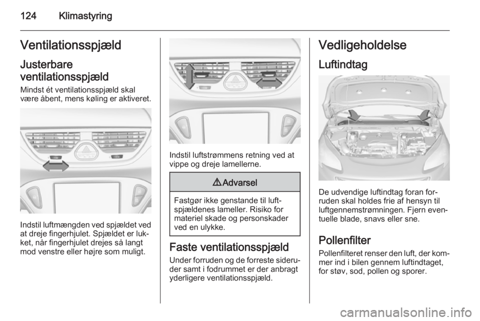 OPEL CORSA 2015 Instruktionsbog (in Danish) 124KlimastyringVentilationsspjæld
Justerbare
ventilationsspjæld Mindst ét ventilationsspjæld skalvære åbent, mens køling er aktiveret.
Indstil luftmængden ved spjældet ved
at dreje fingerhjul OPEL CORSA 2015 Instruktionsbog (in Danish) 124KlimastyringVentilationsspjæld
Justerbare
ventilationsspjæld Mindst ét ventilationsspjæld skalvære åbent, mens køling er aktiveret.
Indstil luftmængden ved spjældet ved
at dreje fingerhjul