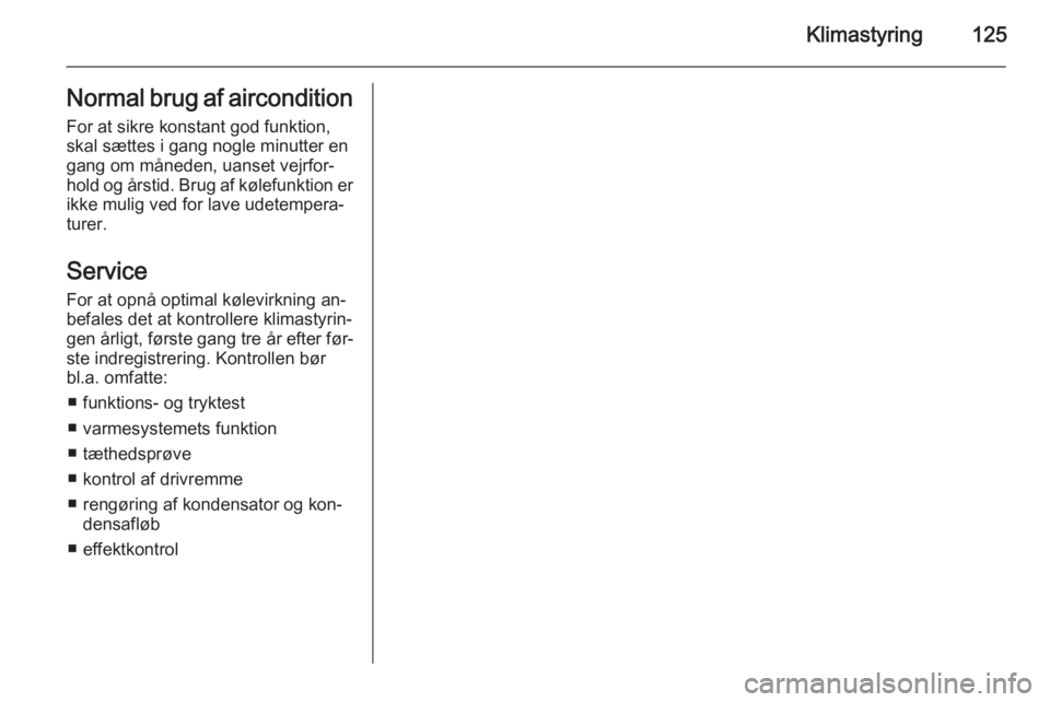 OPEL CORSA 2015  Instruktionsbog (in Danish) Klimastyring125Normal brug af airconditionFor at sikre konstant god funktion,
skal sættes i gang nogle minutter en
gang om måneden, uanset vejrfor‐
hold og årstid. Brug af kølefunktion er
ikke m