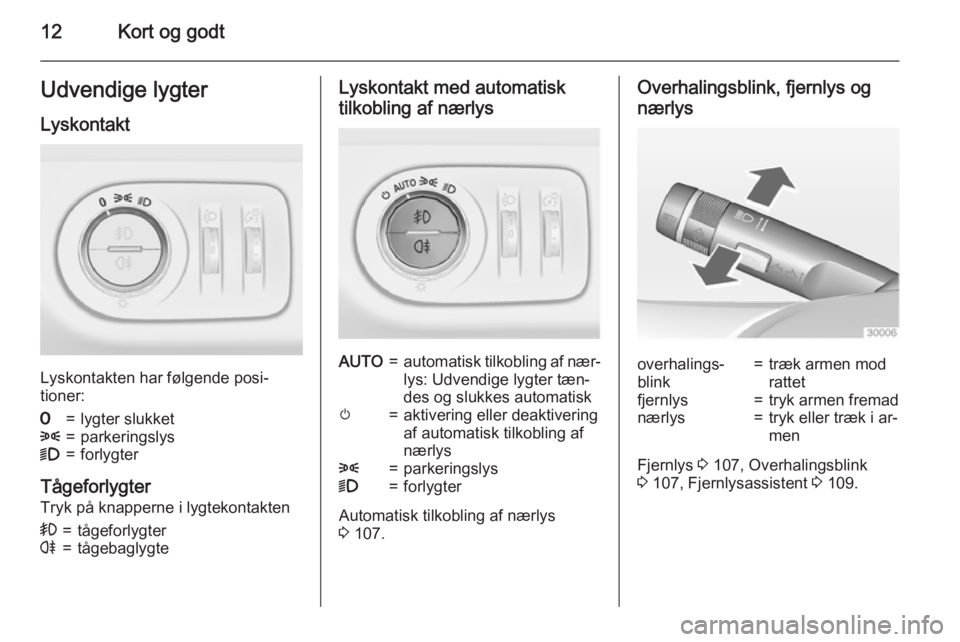 OPEL CORSA 2015  Instruktionsbog (in Danish) 12Kort og godtUdvendige lygterLyskontakt
Lyskontakten har følgende posi‐
tioner:
7=lygter slukket8=parkeringslys9=forlygter
Tågeforlygter
Tryk på knapperne i lygtekontakten
>=tågeforlygterr=tåg