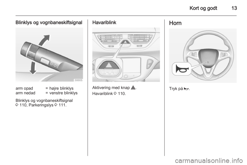 OPEL CORSA 2015  Instruktionsbog (in Danish) Kort og godt13
Blinklys og vognbaneskiftsignalarm opad=højre blinklysarm nedad=venstre blinklys
Blinklys og vognbaneskiftsignal
3  110, Parkeringslys  3 111.
Havariblink
Aktivering med knap  ¨.
Hava