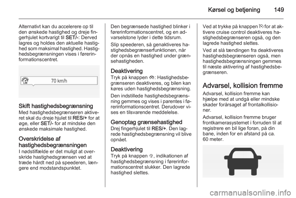 OPEL CORSA 2015  Instruktionsbog (in Danish) Kørsel og betjening149
Alternativt kan du accelerere op til
den ønskede hastighed og dreje fin‐
gerhjulet kortvarigt til  SET/-: Derved
lagres og holdes den aktuelle hastig‐ hed som maksimal has