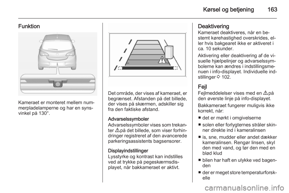 OPEL CORSA 2015 Instruktionsbog (in Danish) Kørsel og betjening163
Funktion
Kameraet er monteret mellem num‐
merpladelamperne og har en syns‐
vinkel på 130°.
Det område, der vises af kameraet, er begrænset. Afstanden på det billede,
d OPEL CORSA 2015 Instruktionsbog (in Danish) Kørsel og betjening163
Funktion
Kameraet er monteret mellem num‐
merpladelamperne og har en syns‐
vinkel på 130°.
Det område, der vises af kameraet, er begrænset. Afstanden på det billede,
d