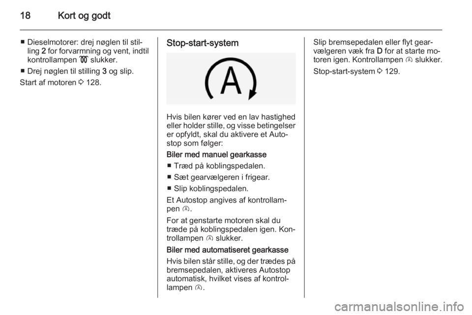 OPEL CORSA 2015  Instruktionsbog (in Danish) 18Kort og godt
■ Dieselmotorer: drej nøglen til stil‐ling  2 for forvarmning og vent, indtil
kontrollampen  ! slukker.
■ Drej nøglen til stilling  3 og slip.
Start af motoren  3 128.Stop-start