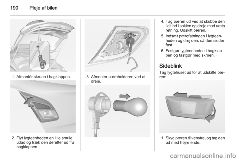 OPEL CORSA 2015  Instruktionsbog (in Danish) 190Pleje af bilen
1. Afmontér skruen i bagklappen.
2. Flyt lygteenheden en lille smuleudad og træk den derefter ud fra
bagklappen.
3. Afmontér pæreholderen ved at dreje.
4. Tag pæren ud ved at sk