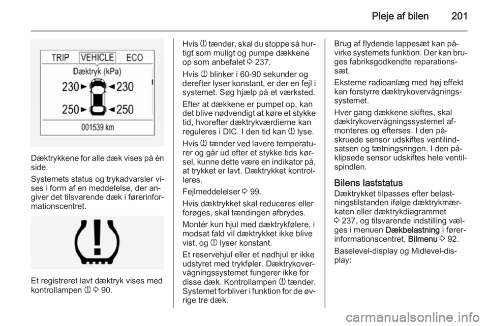 OPEL CORSA 2015  Instruktionsbog (in Danish) Pleje af bilen201
Dæktrykkene for alle dæk vises på énside.
Systemets status og trykadvarsler vi‐
ses i form af en meddelelse, der an‐ giver det tilsvarende dæk i førerinfor‐mationscentret