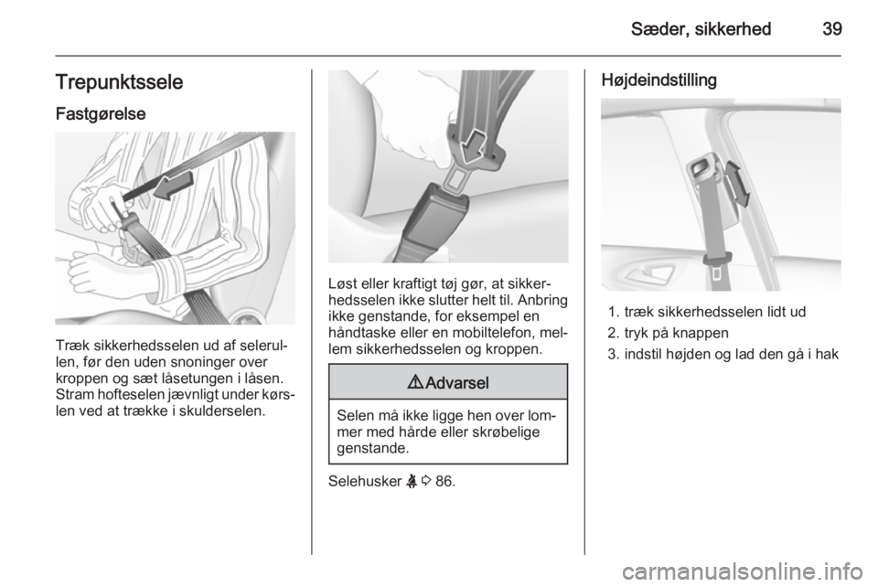 OPEL CORSA 2015  Instruktionsbog (in Danish) Sæder, sikkerhed39TrepunktsseleFastgørelse
Træk sikkerhedsselen ud af selerul‐
len, før den uden snoninger over
kroppen og sæt låsetungen i låsen. Stram hofteselen jævnligt under kørs‐
le