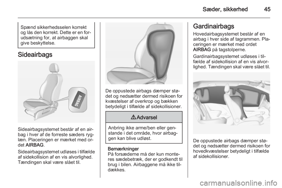 OPEL CORSA 2015  Instruktionsbog (in Danish) Sæder, sikkerhed45Spænd sikkerhedsselen korrekt
og lås den korrekt. Dette er en for‐ udsætning for, at airbaggen skal
give beskyttelse.
Sideairbags
Sideairbagsystemet består af en air‐
bag i 