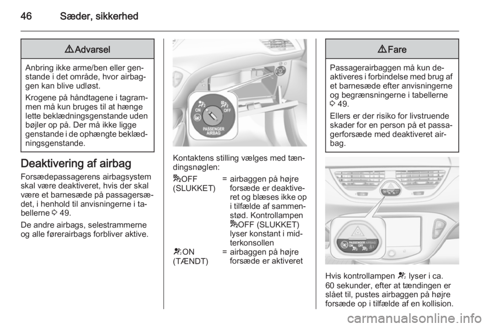 OPEL CORSA 2015  Instruktionsbog (in Danish) 46Sæder, sikkerhed9Advarsel
Anbring ikke arme/ben eller gen‐
stande i det område, hvor airbag‐ gen kan blive udløst.
Krogene på håndtagene i tagram‐
men må kun bruges til at hænge
lette b