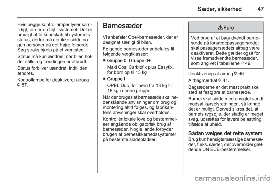 OPEL CORSA 2015  Instruktionsbog (in Danish) Sæder, sikkerhed47
Hvis begge kontrollamper lyser sam‐
tidigt, er der en fejl i systemet. Det er
umuligt at få kendskab til systemets
status, derfor må der ikke sidde no‐
gen personer på det h