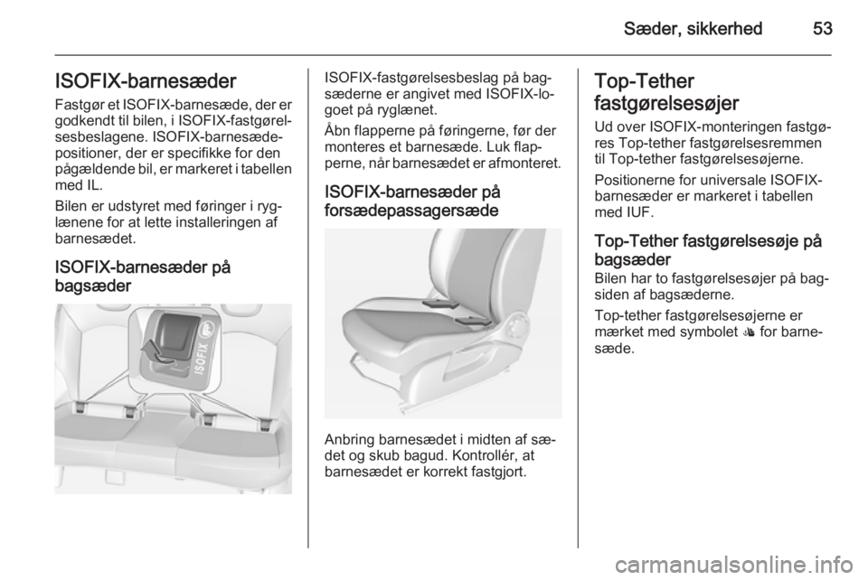 OPEL CORSA 2015  Instruktionsbog (in Danish) Sæder, sikkerhed53ISOFIX-barnesæderFastgør et  ISOFIX-barnesæde, der er
godkendt til bilen, i  ISOFIX-fastgørel‐
sesbeslagene. ISOFIX-barnesæde‐ positioner, der er specifikke for den
pågæl