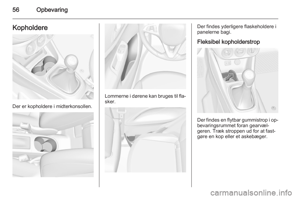 OPEL CORSA 2015  Instruktionsbog (in Danish) 56OpbevaringKopholdere
Der er kopholdere i midterkonsollen.
Lommerne i dørene kan bruges til fla‐sker.
Der findes yderligere flaskeholdere i
panelerne bagi.
Fleksibel kopholderstrop
Der findes en f