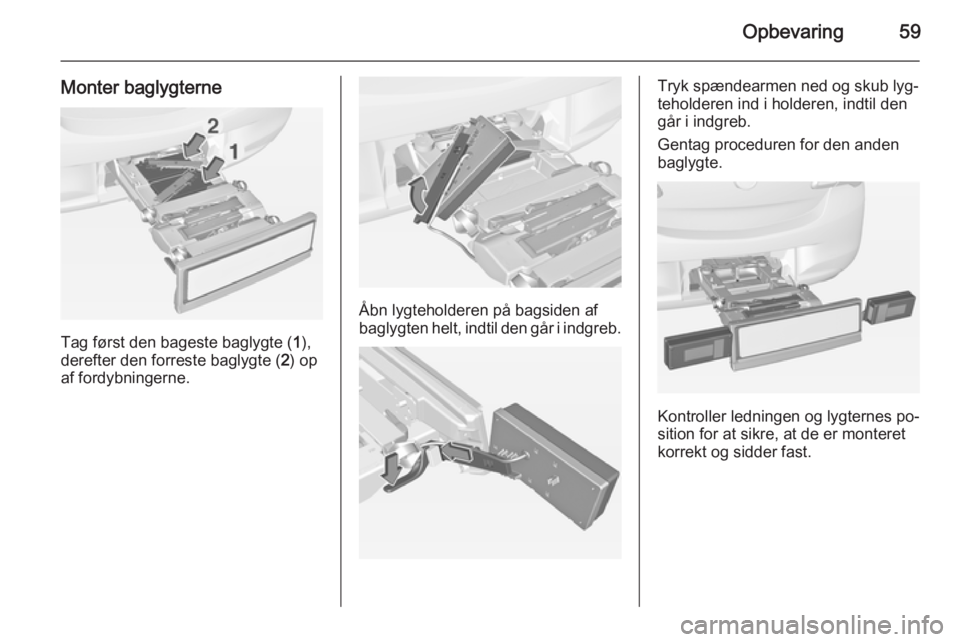 OPEL CORSA 2015  Instruktionsbog (in Danish) Opbevaring59
Monter baglygterne
Tag først den bageste baglygte (1),
derefter den forreste baglygte ( 2) op
af fordybningerne.
Åbn lygteholderen på bagsiden af
baglygten helt, indtil den går i indg