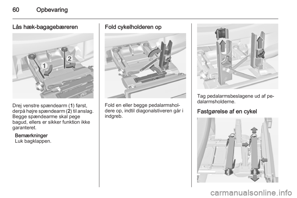 OPEL CORSA 2015  Instruktionsbog (in Danish) 60Opbevaring
Lås hæk-bagagebæreren
Drej venstre spændearm (1) først,
derpå højre spændearm ( 2) til anslag.
Begge spændearme skal pege
bagud, ellers er sikker funktion ikke
garanteret.
Bemær