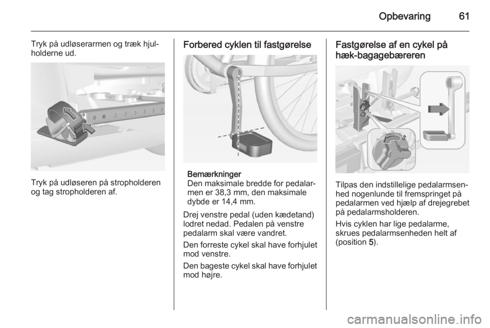 OPEL CORSA 2015  Instruktionsbog (in Danish) Opbevaring61
Tryk på udløserarmen og træk hjul‐
holderne ud.
Tryk på udløseren på stropholderen
og tag stropholderen af.
Forbered cyklen til fastgørelse
Bemærkninger
Den maksimale bredde for