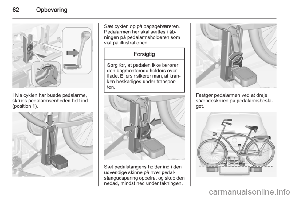 OPEL CORSA 2015  Instruktionsbog (in Danish) 62Opbevaring
Hvis cyklen har buede pedalarme,
skrues pedalarmsenheden helt ind
(position  1).
Sæt cyklen op på bagagebæreren.
Pedalarmen her skal sættes i åb‐
ningen på pedalarmsholderen som
v