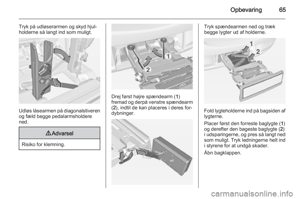 OPEL CORSA 2015  Instruktionsbog (in Danish) Opbevaring65
Tryk på udløserarmen og skyd hjul‐
holderne så langt ind som muligt.
Udløs låsearmen på diagonalstiveren og fæld begge pedalarmsholdere
ned.
9 Advarsel
Risiko for klemning.
Drej 
