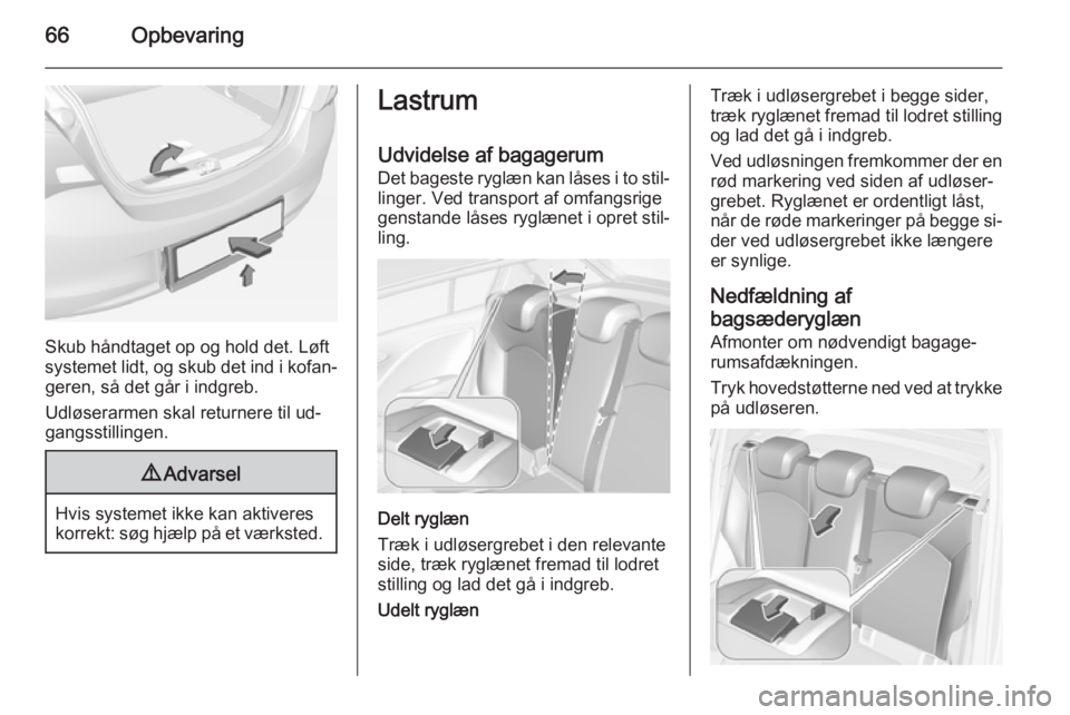 OPEL CORSA 2015  Instruktionsbog (in Danish) 66Opbevaring
Skub håndtaget op og hold det. Løft
systemet lidt, og skub det ind i kofan‐ geren, så det går i indgreb.
Udløserarmen skal returnere til ud‐
gangsstillingen.
9 Advarsel
Hvis syst