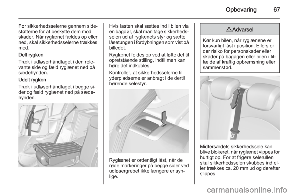 OPEL CORSA 2015  Instruktionsbog (in Danish) Opbevaring67
Før sikkerhedsselerne gennem side‐
støtterne for at beskytte dem mod
skader. Når ryglænet fældes op eller ned, skal sikkerhedsselerne trækkes
med.
Delt ryglæn
Træk i udløserhå