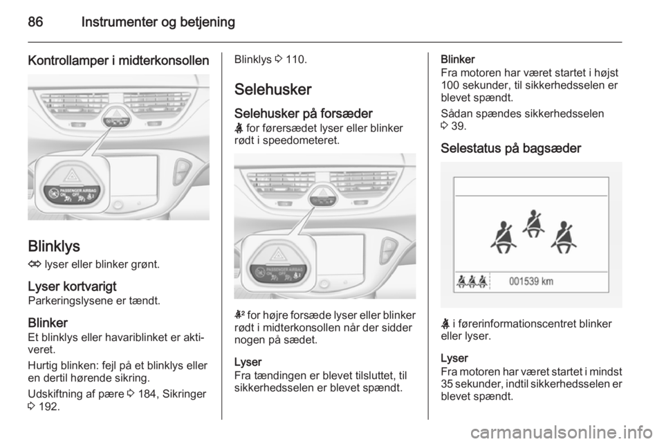 OPEL CORSA 2015  Instruktionsbog (in Danish) 86Instrumenter og betjening
Kontrollamper i midterkonsollen
Blinklys
O  lyser eller blinker grønt.
Lyser kortvarigt Parkeringslysene er tændt.
Blinker
Et blinklys eller havariblinket er akti‐ vere