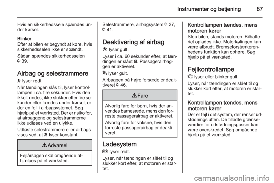 OPEL CORSA 2015  Instruktionsbog (in Danish) Instrumenter og betjening87
Hvis en sikkerhedssele spændes un‐
der kørsel.
Blinker
Efter at bilen er begyndt at køre, hvis
sikkerhedsselen ikke er spændt.
Sådan spændes sikkerhedsselen
3  39.
