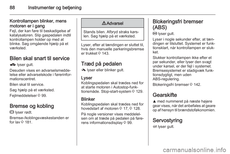 OPEL CORSA 2015  Instruktionsbog (in Danish) 88Instrumenter og betjening
Kontrollampen blinker, mens
motoren er i gang Fejl, der kan føre til beskadigelse af
katalysatoren. Slip gaspedalen indtil
kontrollampen holder op med at
blinke. Søg omg�