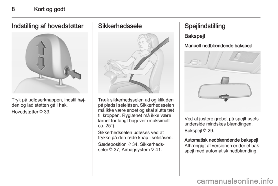 OPEL CORSA 2015  Instruktionsbog (in Danish) 8Kort og godtIndstilling af hovedstøtter
Tryk på udløserknappen, indstil høj‐
den og lad støtten gå i hak.
Hovedstøtter  3 33.
Sikkerhedssele
Træk sikkerhedsselen ud og klik den
på plads i 