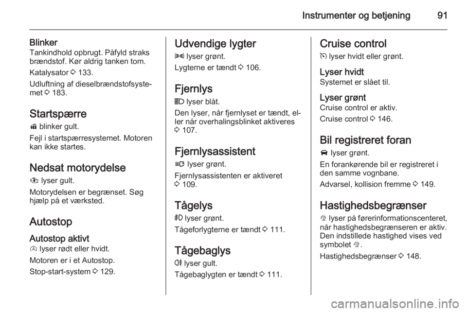 OPEL CORSA 2015  Instruktionsbog (in Danish) Instrumenter og betjening91
BlinkerTankindhold opbrugt. Påfyld straks
brændstof. Kør aldrig tanken tom.
Katalysator  3 133.
Udluftning af dieselbrændstofsyste‐ met  3 183.
Startspærre
d  blinke