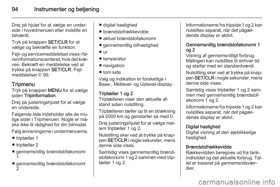 OPEL CORSA 2015  Instruktionsbog (in Danish) 94Instrumenter og betjening
Drej på hjulet for at vælge en under‐
side i hovedmenuen eller indstille en
talværdi.
Tryk på knappen  SET/CLR for at
vælge og bekræfte en funktion.
Fejl- og servic