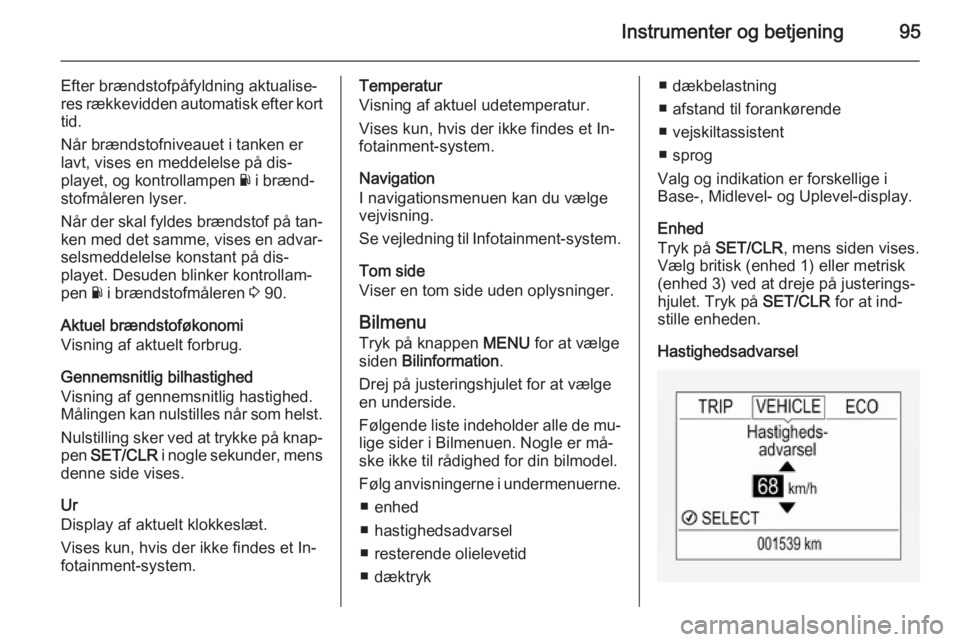 OPEL CORSA 2015  Instruktionsbog (in Danish) Instrumenter og betjening95
Efter brændstofpåfyldning aktualise‐
res rækkevidden automatisk efter kort
tid.
Når brændstofniveauet i tanken er
lavt, vises en meddelelse på dis‐
playet, og kon