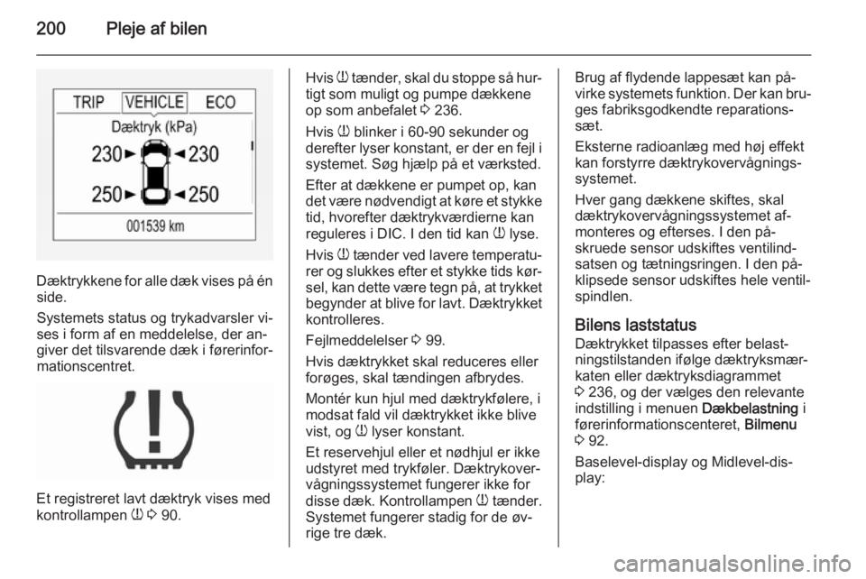 OPEL CORSA 2015.5  Instruktionsbog (in Danish) 200Pleje af bilen
Dæktrykkene for alle dæk vises på énside.
Systemets status og trykadvarsler vi‐
ses i form af en meddelelse, der an‐ giver det tilsvarende dæk i førerinfor‐mationscentret