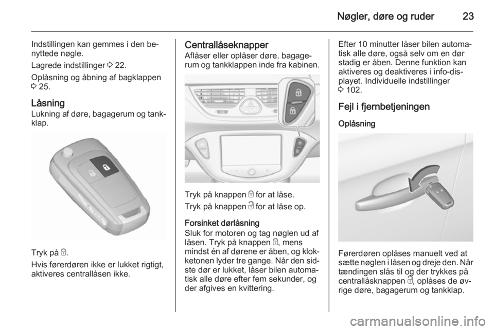 OPEL CORSA 2015.5  Instruktionsbog (in Danish) Nøgler, døre og ruder23
Indstillingen kan gemmes i den be‐nyttede nøgle.
Lagrede indstillinger  3 22.
Oplåsning og åbning af bagklappen
3  25.
Låsning
Lukning af døre, bagagerum og tank‐ kl