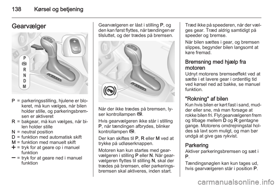 OPEL CORSA 2015.75  Instruktionsbog (in Danish) 138Kørsel og betjeningGearvælgerP=parkeringsstilling, hjulene er blo‐keret, må kun vælges, når bilen
holder stille, og parkeringsbrem‐
sen er aktiveretR=bakgear, må kun vælges, når bi‐
l