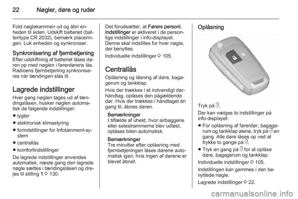 OPEL CORSA 2015.75  Instruktionsbog (in Danish) 22Nøgler, døre og ruder
Fold nøglekammen ud og åbn en‐
heden til siden. Udskift batteriet (bat‐
teritype CR 2032), bemærk placerin‐ gen. Luk enheden og synkroniser.
Synkronisering af fjernb