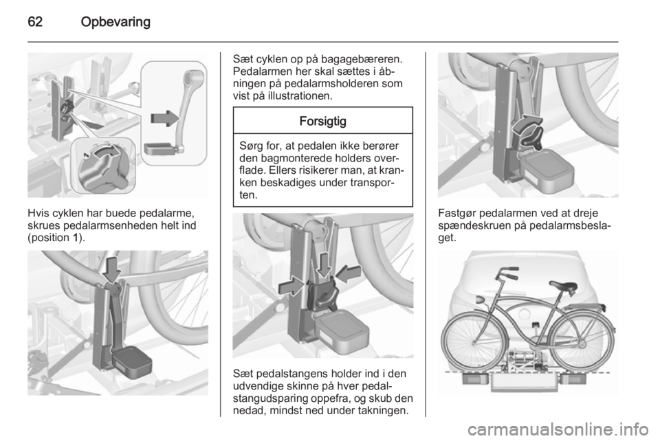 OPEL CORSA 2015.75  Instruktionsbog (in Danish) 62Opbevaring
Hvis cyklen har buede pedalarme,
skrues pedalarmsenheden helt ind
(position  1).
Sæt cyklen op på bagagebæreren.
Pedalarmen her skal sættes i åb‐
ningen på pedalarmsholderen som
v