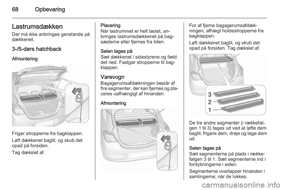 OPEL CORSA 2015.75  Instruktionsbog (in Danish) 68OpbevaringLastrumsdækkenDer må ikke anbringes genstande på
dækkenet.
3-/5-dørs hatchback
Afmontering
Frigør stropperne fra bagklappen.
Løft dækkenet bagtil, og skub det
opad på forsiden.
Ta