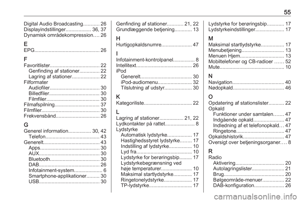OPEL CORSA 2016 Instruktionsbog til Infotainment (in Danish) 55Digital Audio Broadcasting...........26
Displayindstillinger ..................36, 37
Dynamisk områdekompression ....26
E EPG .............................................. 26
F
Favoritlister ..... OPEL CORSA 2016 Instruktionsbog til Infotainment (in Danish) 55Digital Audio Broadcasting...........26
Displayindstillinger ..................36, 37
Dynamisk områdekompression ....26
E EPG .............................................. 26
F
Favoritlister .....
