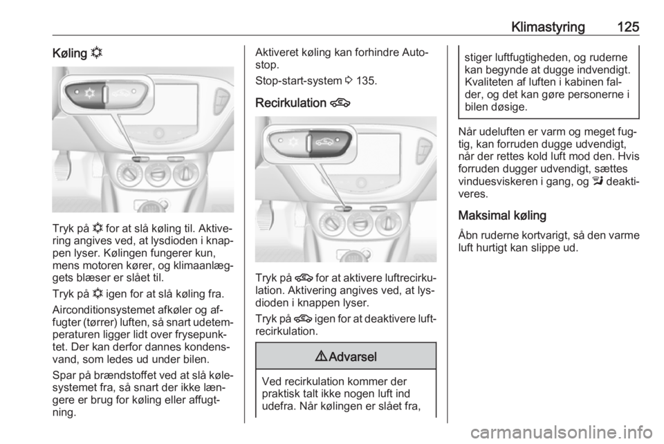OPEL CORSA 2016  Instruktionsbog (in Danish) Klimastyring125Køling n
Tryk på  n
 for at slå køling til. Aktive‐
ring angives ved, at lysdioden i knap‐
pen lyser. Kølingen fungerer kun,
mens motoren kører, og klimaanlæg‐ gets blæser