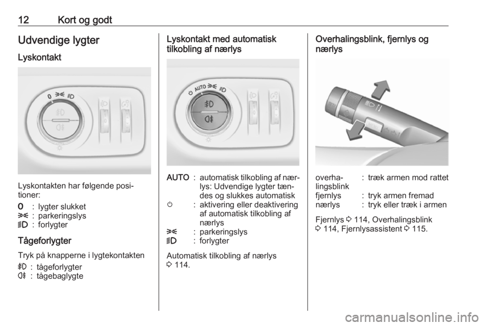 OPEL CORSA 2016  Instruktionsbog (in Danish) 12Kort og godtUdvendige lygter
Lyskontakt
Lyskontakten har følgende posi‐
tioner:
7:lygter slukket8:parkeringslys9:forlygter
Tågeforlygter
Tryk på knapperne i lygtekontakten
>:tågeforlygterr:tå