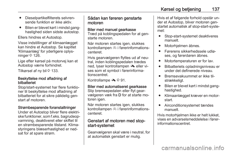 OPEL CORSA 2016  Instruktionsbog (in Danish) Kørsel og betjening137● Dieselpartikelfilterets selvren‐sende funktion er ikke aktiv.
● Bilen er blevet kørt i mindst gang‐
hastighed siden sidste autostop.
Ellers hindres et Autostop.
Visse