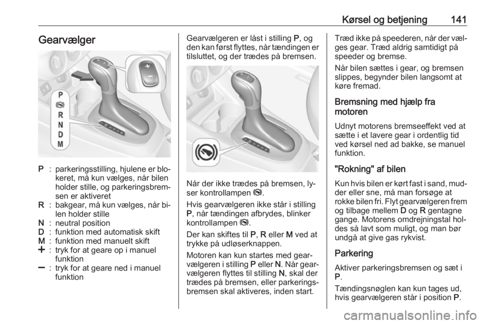 OPEL CORSA 2016 Instruktionsbog (in Danish) Kørsel og betjening141GearvælgerP:parkeringsstilling, hjulene er blo‐keret, må kun vælges, når bilen
holder stille, og parkeringsbrem‐
sen er aktiveretR:bakgear, må kun vælges, når bi‐
l OPEL CORSA 2016 Instruktionsbog (in Danish) Kørsel og betjening141GearvælgerP:parkeringsstilling, hjulene er blo‐keret, må kun vælges, når bilen
holder stille, og parkeringsbrem‐
sen er aktiveretR:bakgear, må kun vælges, når bi‐
l