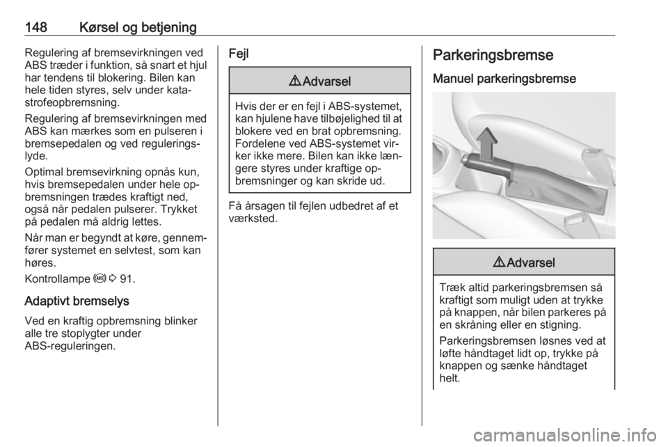 OPEL CORSA 2016  Instruktionsbog (in Danish) 148Kørsel og betjeningRegulering af bremsevirkningen ved
ABS træder i funktion, så snart et hjul
har tendens til blokering. Bilen kan
hele tiden styres, selv under kata‐ strofeopbremsning.
Regule