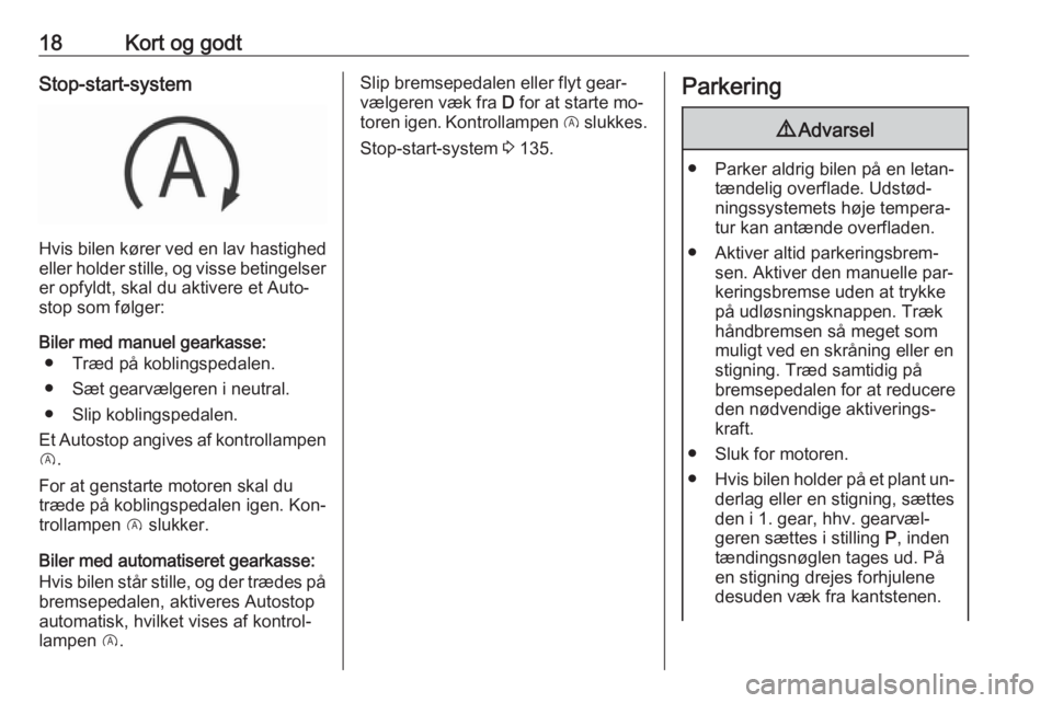 OPEL CORSA 2016  Instruktionsbog (in Danish) 18Kort og godtStop-start-system
Hvis bilen kører ved en lav hastighed
eller holder stille, og visse betingelser er opfyldt, skal du aktivere et Auto‐
stop som følger:
Biler med manuel gearkasse: �