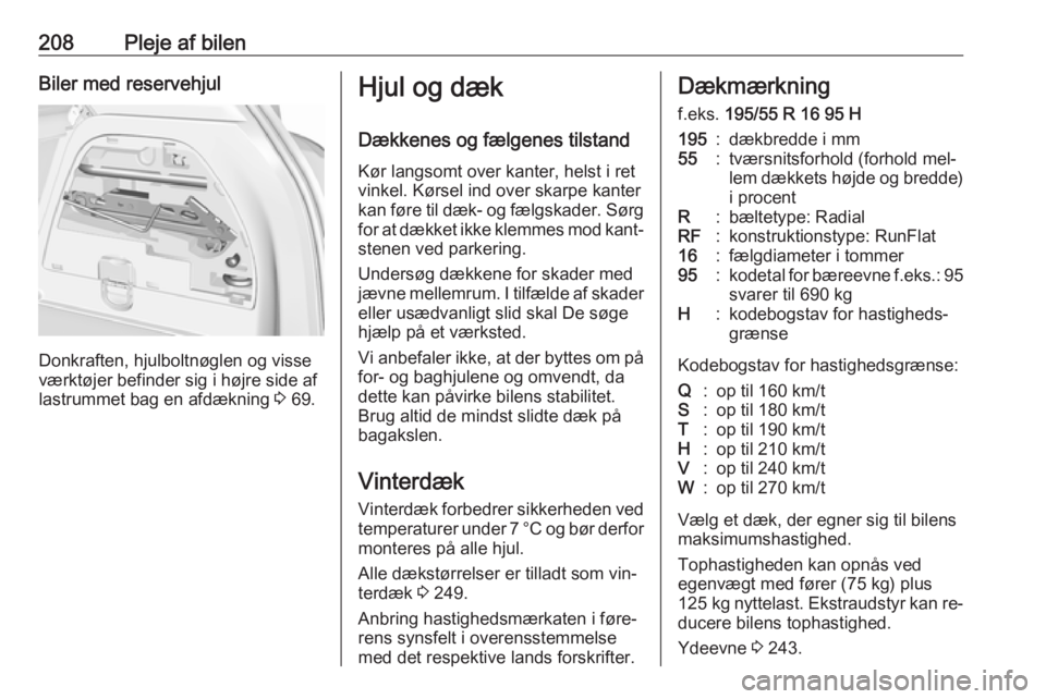 OPEL CORSA 2016  Instruktionsbog (in Danish) 208Pleje af bilenBiler med reservehjul
Donkraften, hjulboltnøglen og visse
værktøjer befinder sig i højre side af
lastrummet bag en afdækning  3 69.
Hjul og dæk
Dækkenes og fælgenes tilstand K