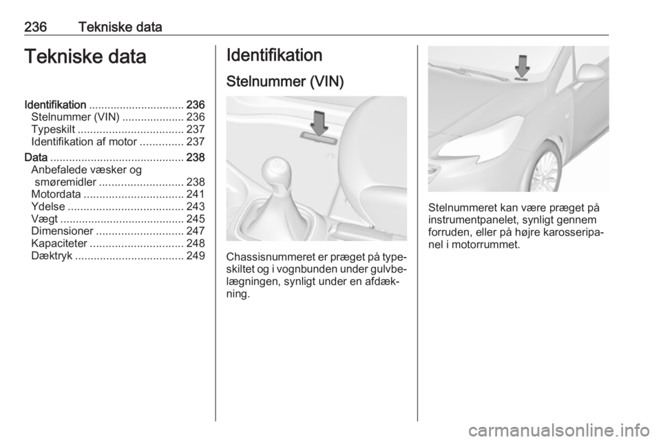 OPEL CORSA 2016  Instruktionsbog (in Danish) 236Tekniske dataTekniske dataIdentifikation............................... 236
Stelnummer (VIN) ....................236
Typeskilt .................................. 237
Identifikation af motor .......