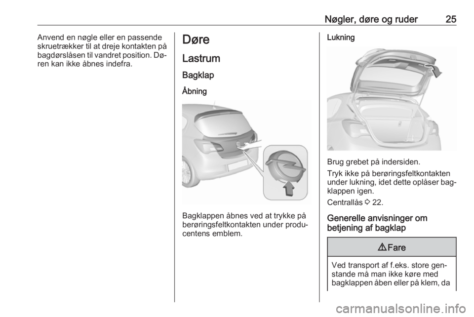 OPEL CORSA 2016 Instruktionsbog (in Danish) Nøgler, døre og ruder25Anvend en nøgle eller en passende
skruetrækker til at dreje kontakten på
bagdørslåsen til vandret position. Dø‐ ren kan ikke åbnes indefra.Døre
Lastrum Bagklap
Åbni OPEL CORSA 2016 Instruktionsbog (in Danish) Nøgler, døre og ruder25Anvend en nøgle eller en passende
skruetrækker til at dreje kontakten på
bagdørslåsen til vandret position. Dø‐ ren kan ikke åbnes indefra.Døre
Lastrum Bagklap
Åbni