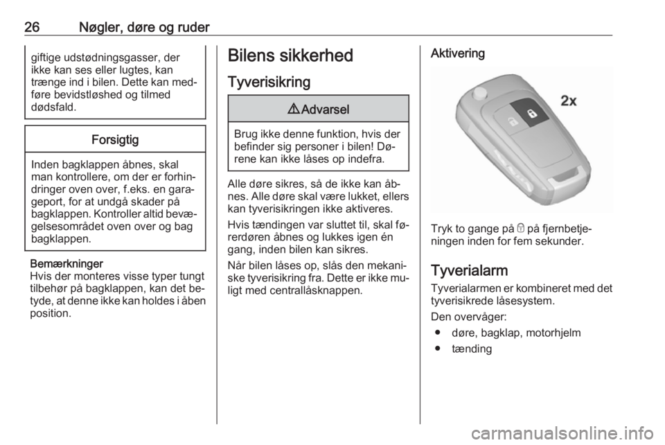 OPEL CORSA 2016  Instruktionsbog (in Danish) 26Nøgler, døre og rudergiftige udstødningsgasser, der
ikke kan ses eller lugtes, kan
trænge ind i bilen. Dette kan med‐
føre bevidstløshed og tilmed
dødsfald.Forsigtig
Inden bagklappen åbnes