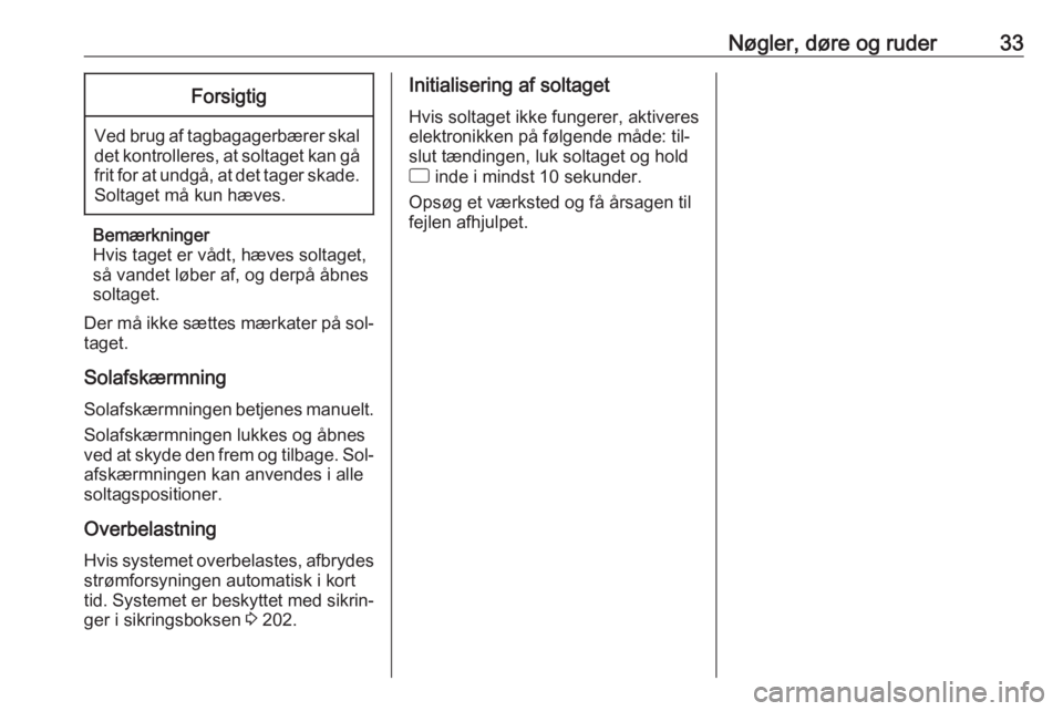 OPEL CORSA 2016  Instruktionsbog (in Danish) Nøgler, døre og ruder33Forsigtig
Ved brug af tagbagagerbærer skaldet kontrolleres, at soltaget kan gå
frit for at undgå, at det tager skade. Soltaget må kun hæves.
Bemærkninger
Hvis taget er v