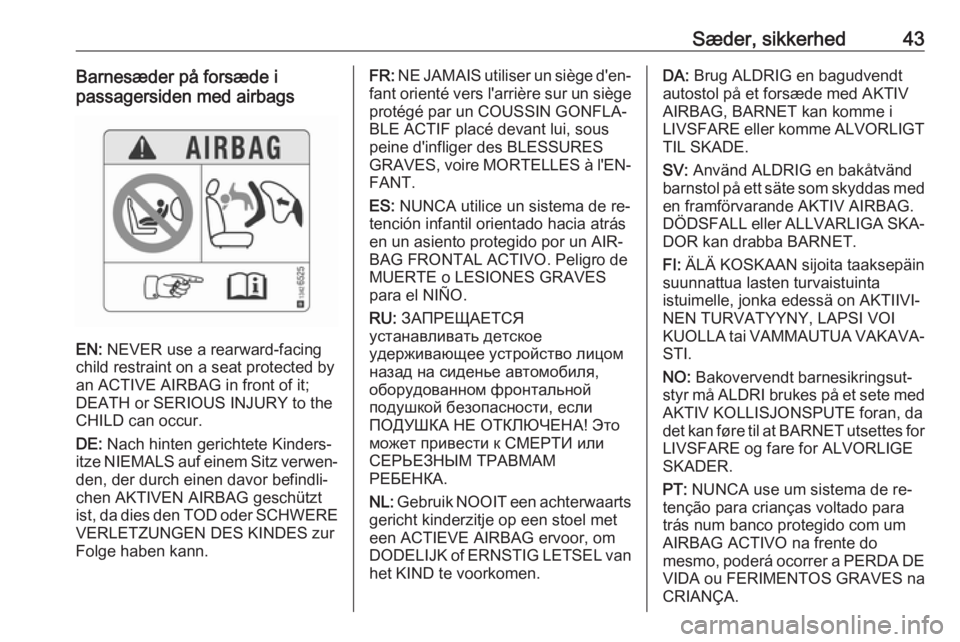 OPEL CORSA 2016  Instruktionsbog (in Danish) Sæder, sikkerhed43Barnesæder på forsæde i
passagersiden med airbags
EN:  NEVER use a rearward-facing
child restraint on a seat protected by
an ACTIVE AIRBAG in front of it;
DEATH or SERIOUS INJURY